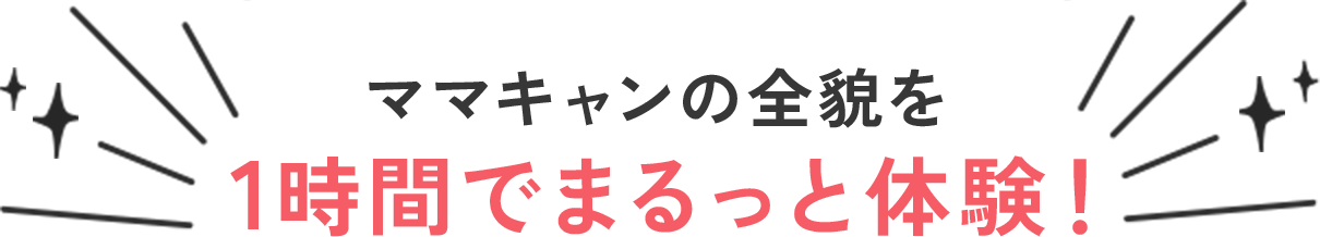 ママキャンの全貌を1時間でまるっと体験!